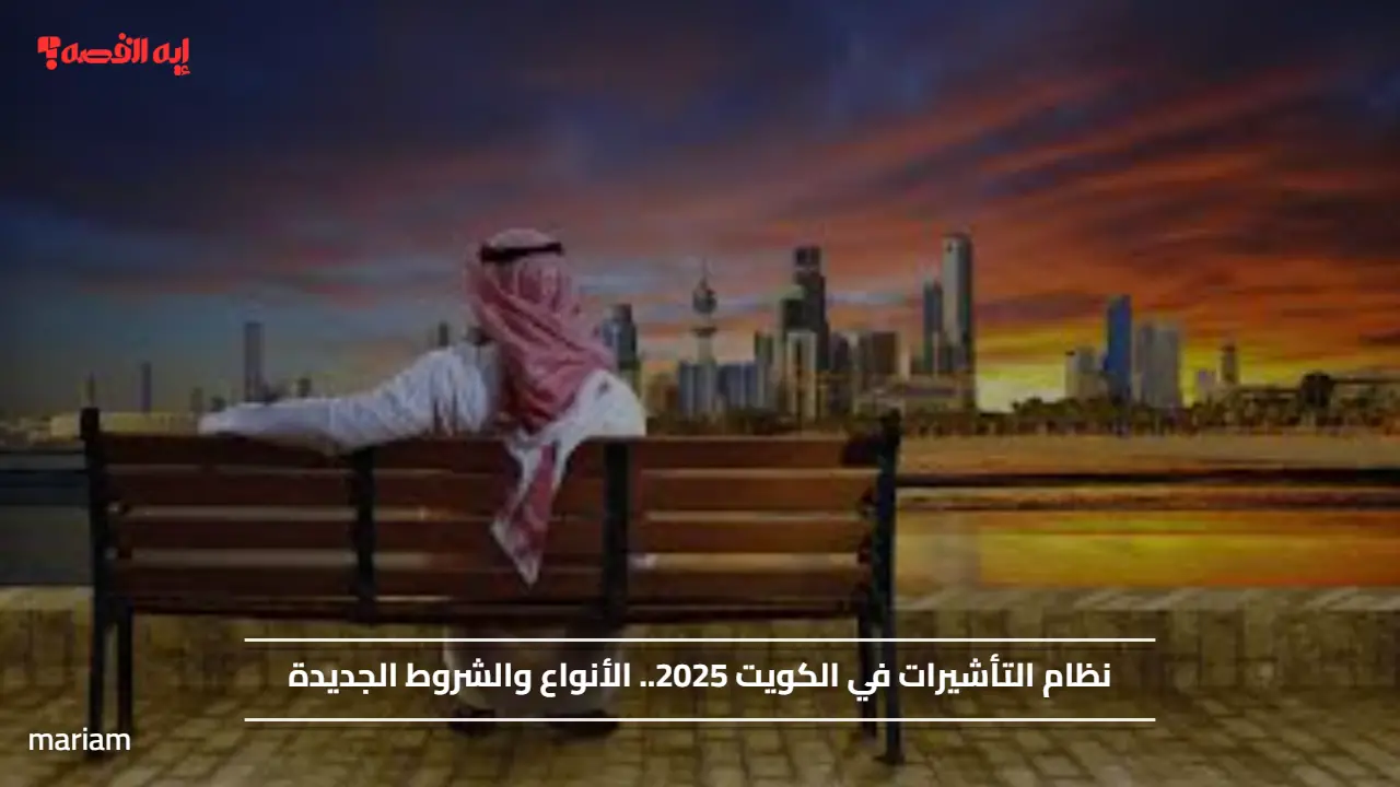 نظام التأشيرات في الكويت 2025.. الأنواع والشروط الجديدة